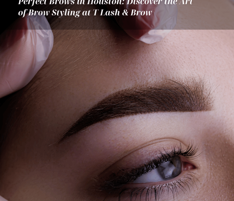 Perfect Brows in Houston: Discover the Art of Brow Styling at T Lash & Brow